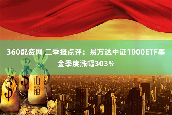 360配资网 二季报点评：易方达中证1000ETF基金季度涨幅303%