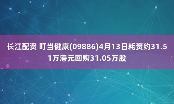 长江配资 叮当健康(09886)4月13日耗资约31.51万港元回购31.05万股